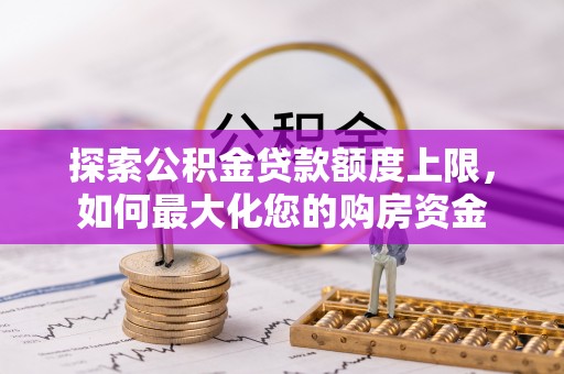 三角探索公积金贷款额度上限，如何最大化您的购房资金