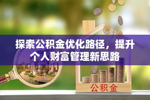 三角探索公积金优化路径，提升个人财富管理新思路