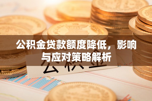 三角公积金贷款额度降低，影响与应对策略解析