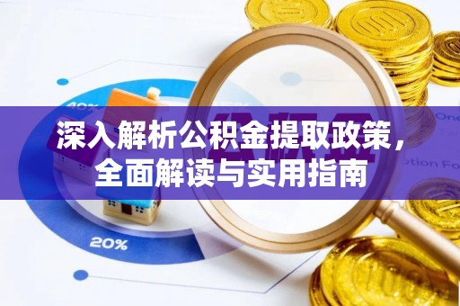 三角深入解析公积金提取政策，全面解读与实用指南
