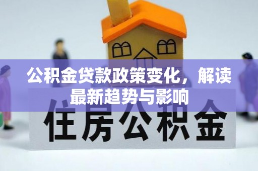 三角公积金贷款政策变化，解读最新趋势与影响