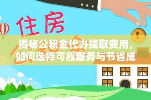 三角揭秘公积金代办提取费用，如何选择可靠服务与节省成本