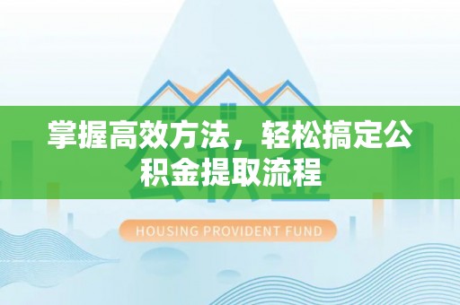 三角掌握高效方法，轻松搞定公积金提取流程