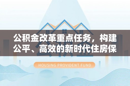 三角公积金改革重点任务，构建公平、高效的新时代住房保障体系