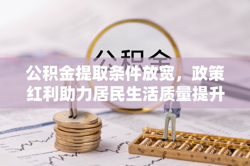 三角公积金提取条件放宽，政策红利助力居民生活质量提升