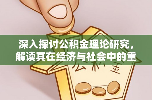 三角深入探讨公积金理论研究，解读其在经济与社会中的重要角色
