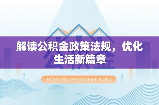 三角解读公积金政策法规，优化生活新篇章
