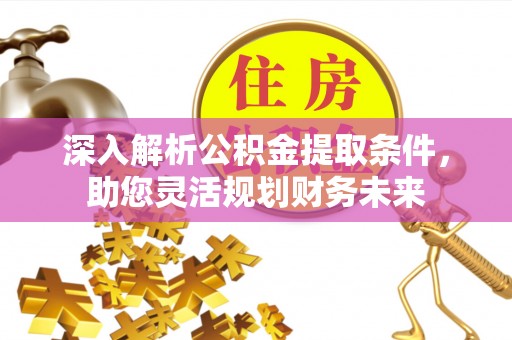 三角深入解析公积金提取条件，助您灵活规划财务未来