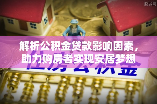 三角解析公积金贷款影响因素，助力购房者实现安居梦想