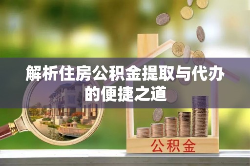 三角解析住房公积金提取与代办的便捷之道