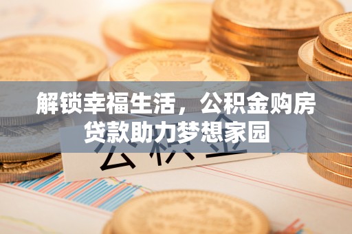 三角解锁幸福生活，公积金购房贷款助力梦想家园