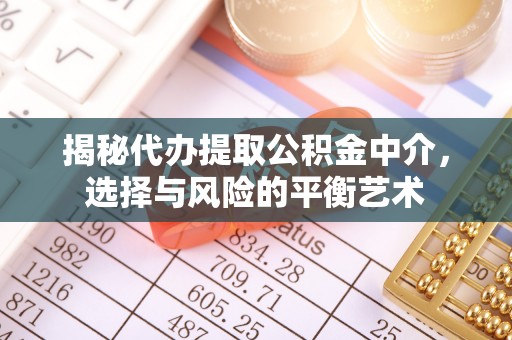 三角揭秘代办提取公积金中介，选择与风险的平衡艺术
