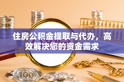 三角住房公积金提取与代办，高效解决您的资金需求
