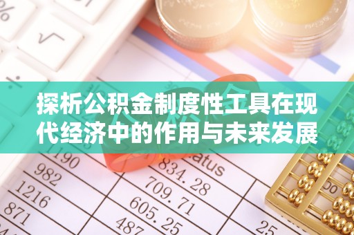 三角探析公积金制度性工具在现代经济中的作用与未来发展趋势
