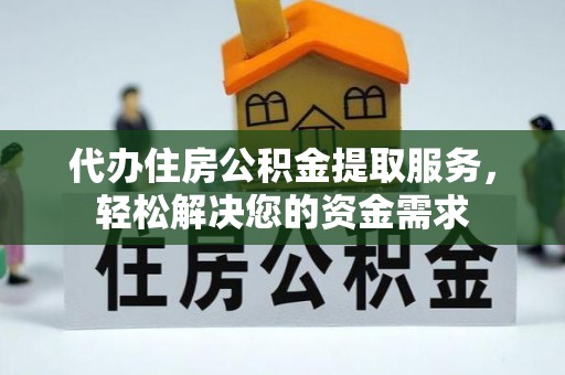 三角代办住房公积金提取服务，轻松解决您的资金需求