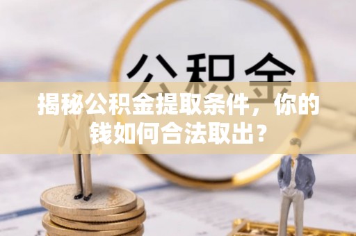 三角揭秘公积金提取条件，你的钱如何合法取出？