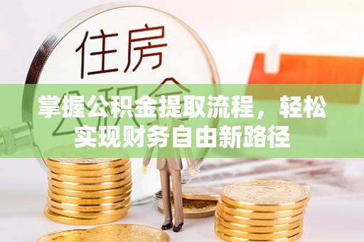 三角掌握公积金提取流程，轻松实现财务自由新路径