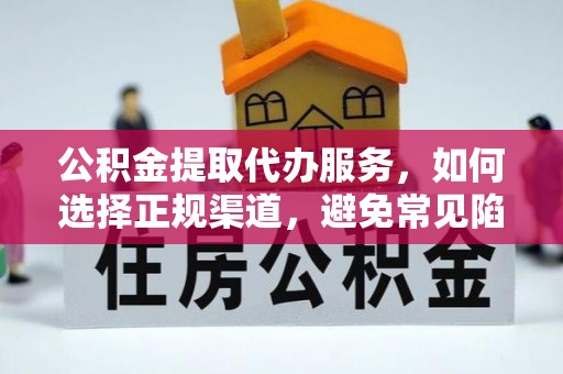 三角公积金提取代办服务，如何选择正规渠道，避免常见陷阱