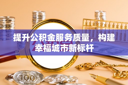 三角提升公积金服务质量，构建幸福城市新标杆