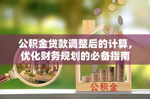三角公积金贷款调整后的计算，优化财务规划的必备指南