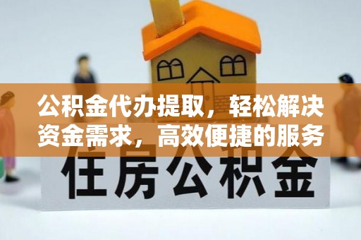 三角公积金代办提取，轻松解决资金需求，高效便捷的服务选择