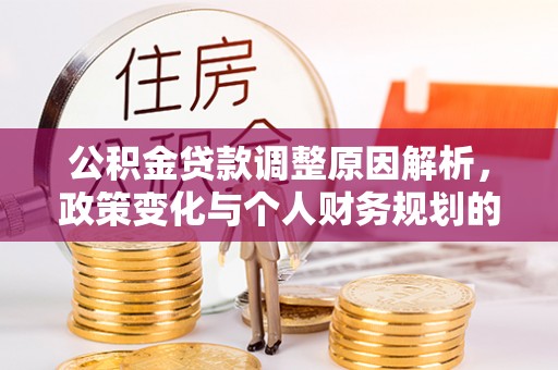 三角公积金贷款调整原因解析，政策变化与个人财务规划的影响