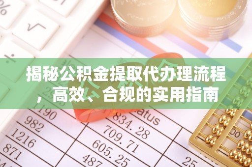 三角揭秘公积金提取代办理流程，高效、合规的实用指南