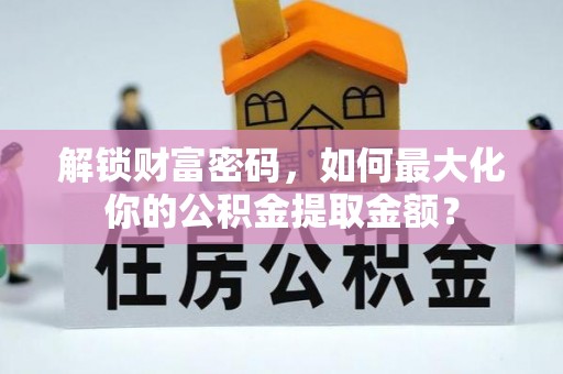 三角解锁财富密码，如何最大化你的公积金提取金额？