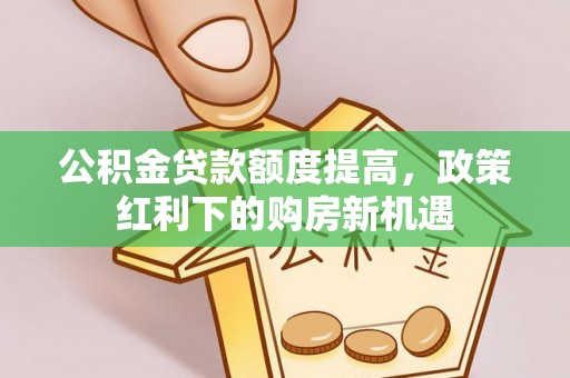 三角公积金贷款额度提高，政策红利下的购房新机遇