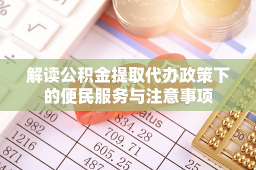 三角解读公积金提取代办政策下的便民服务与注意事项