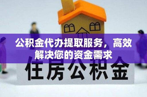 三角公积金代办提取服务，高效解决您的资金需求