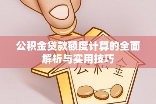 三角公积金贷款额度计算的全面解析与实用技巧