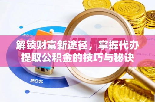 三角解锁财富新途径，掌握代办提取公积金的技巧与秘诀