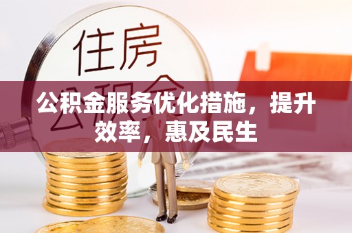 三角公积金服务优化措施，提升效率，惠及民生