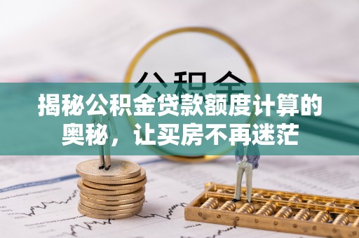 三角揭秘公积金贷款额度计算的奥秘，让买房不再迷茫