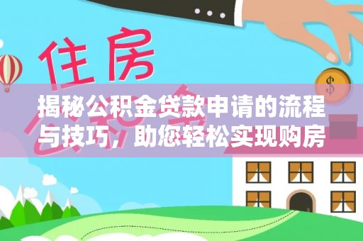 三角揭秘公积金贷款申请的流程与技巧，助您轻松实现购房梦