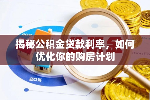 三角揭秘公积金贷款利率，如何优化你的购房计划