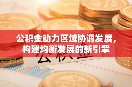 三角公积金助力区域协调发展，构建均衡发展的新引擎