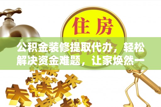 三角公积金装修提取代办，轻松解决资金难题，让家焕然一新
