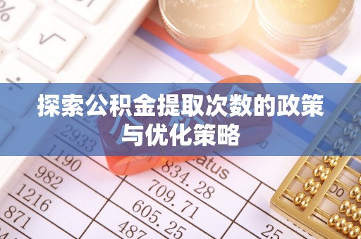 三角探索公积金提取次数的政策与优化策略