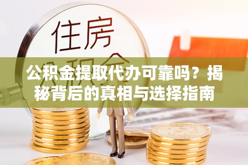 三角公积金提取代办可靠吗？揭秘背后的真相与选择指南