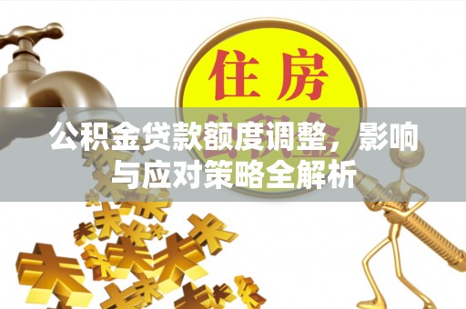 三角公积金贷款额度调整，影响与应对策略全解析