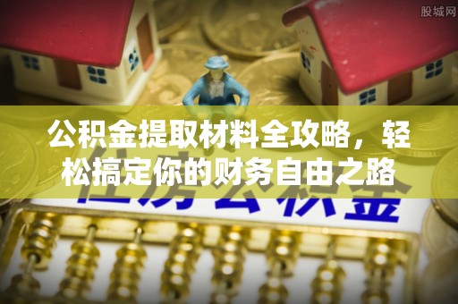 三角公积金提取材料全攻略，轻松搞定你的财务自由之路