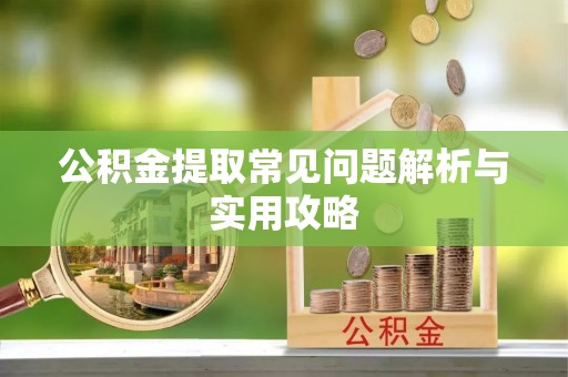 三角公积金提取常见问题解析与实用攻略