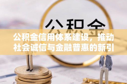 三角公积金信用体系建设，推动社会诚信与金融普惠的新引擎