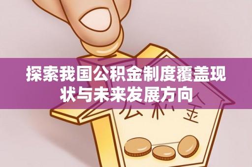 三角探索我国公积金制度覆盖现状与未来发展方向