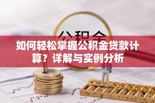 三角如何轻松掌握公积金贷款计算？详解与实例分析