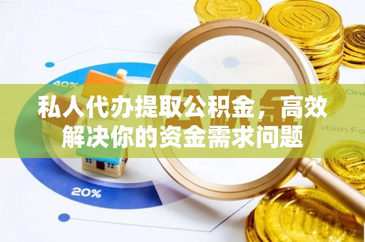 三角私人代办提取公积金，高效解决你的资金需求问题