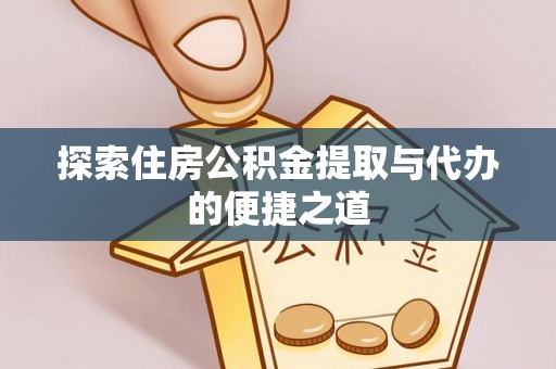 三角探索住房公积金提取与代办的便捷之道
