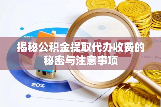 三角揭秘公积金提取代办收费的秘密与注意事项
